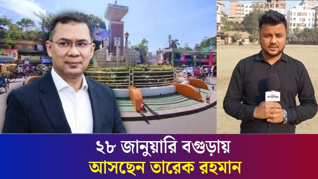 আগামী ২৮ জানুয়ারি বগুড়ায় আসছেন তারেক রহমান